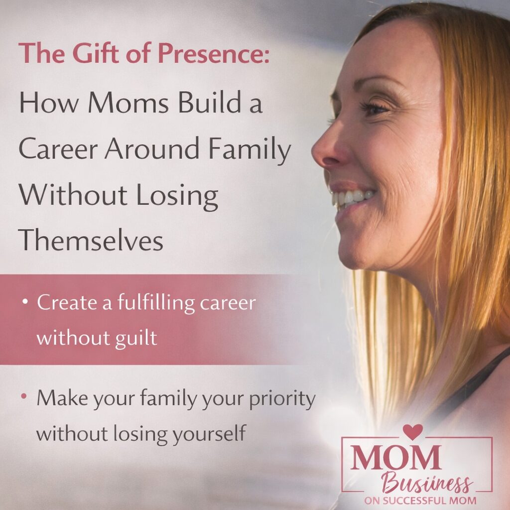 The Gift of Presence: How Moms Build a Career Around Family Without Losing Themselves