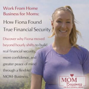 Work From Home Business for Moms: How Fiona Found True Financial Security