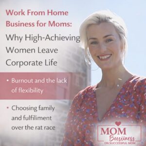 Work From Home Business for Moms: Why High-Achieving Women Leave Corporate Life
